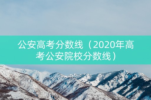 公安高考分数线（2020年高考公安院校分数线）