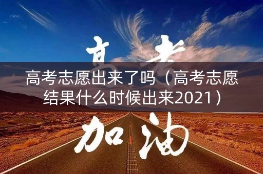 高考志愿出来了吗(高考志愿结果什么时候出来2021) 高考志愿出来了吗(高考志愿结果什么时候出来2021)