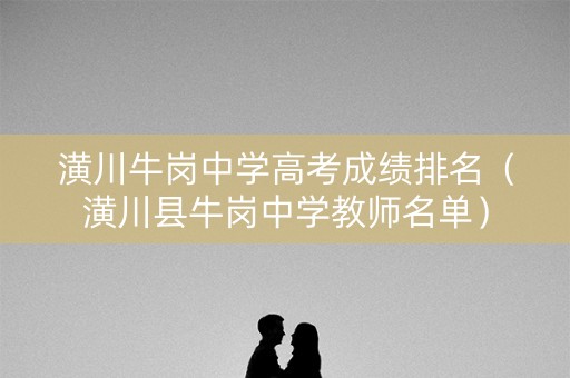 潢川牛岗中学高考成绩排名(潢川县牛岗中学教师名单) 潢川牛岗中学高考成绩排名(潢川县牛岗中学教师名单)