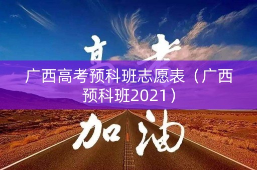 广西高考预科班志愿表（广西预科班2021）