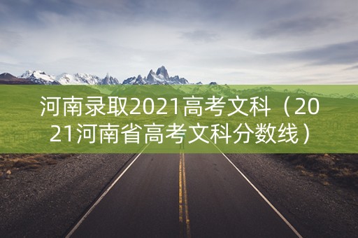 河南录取2021高考文科（2021河南省高考文科分数线）