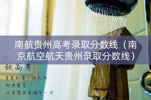 南航贵州高考录取分数线（南京航空航天贵州录取分数线）