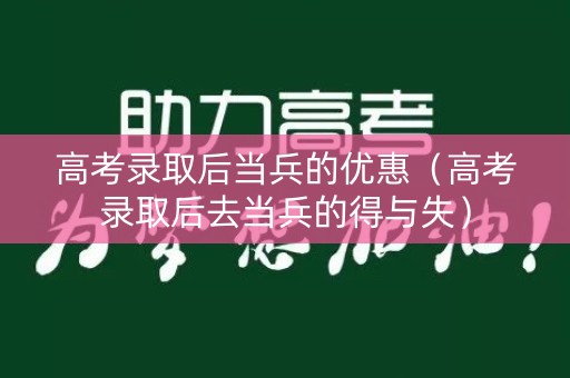 高考录取后当兵的优惠（高考录取后去当兵的得与失）