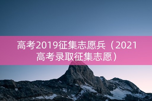 高考2019征集志愿兵(2021高考录取征集志愿) 高考2019征集志愿兵(2021高考录取征集志愿)
