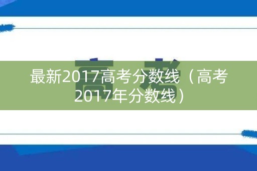 最新2017高考分数线（高考2017年分数线）