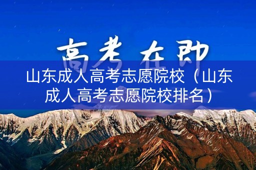 山东成人高考志愿院校（山东成人高考志愿院校排名）