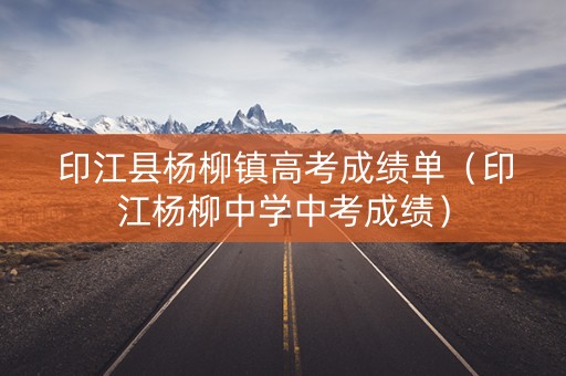 印江县杨柳镇高考成绩单(印江杨柳中学中考成绩) 印江县杨柳镇高考成绩单(印江杨柳中学中考成绩)