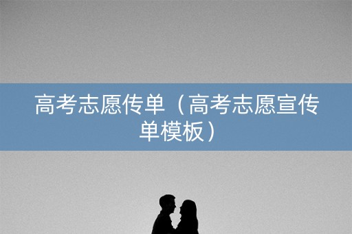 高考志愿传单（高考志愿宣传单模板）