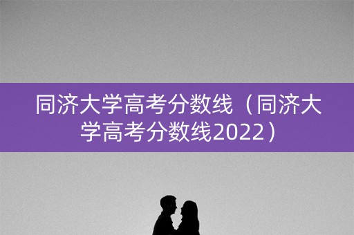 同济大学高考分数线（同济大学高考分数线2022）
