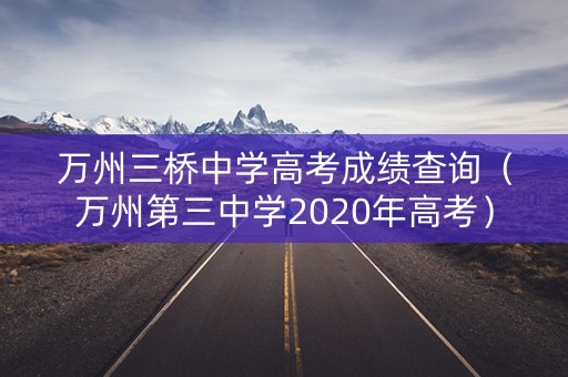 万州三桥中学高考成绩查询（万州第三中学2020年高考）