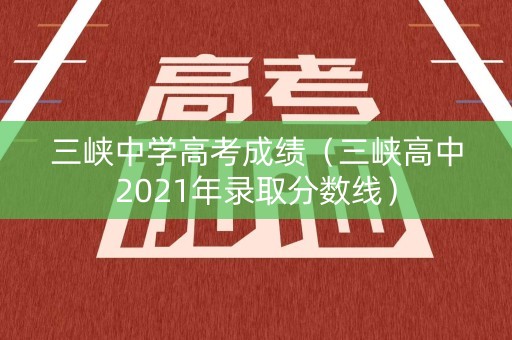 三峡中学高考成绩（三峡高中2021年录取分数线）