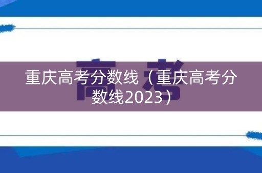 重庆高考分数线（重庆高考分数线2023）