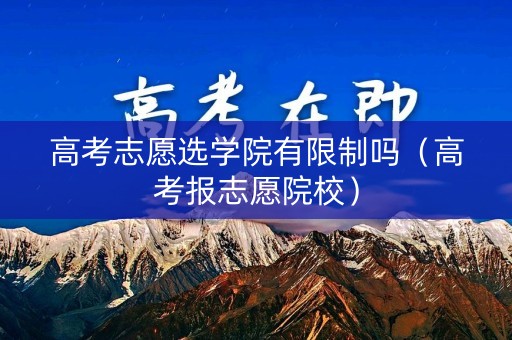 高考志愿选学院有限制吗(高考报志愿院校) 高考志愿选学院有限制吗(高考报志愿院校)