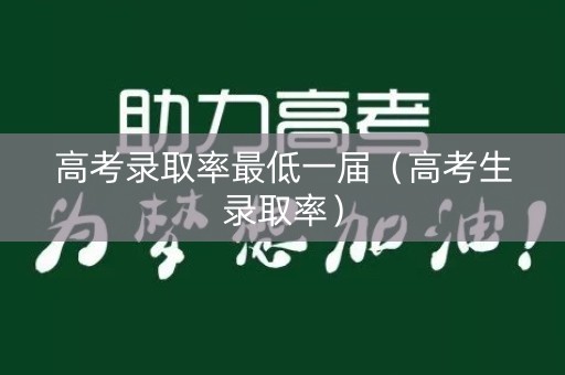 详细阅读:高考录取率最低一届(高考生录取率) 高考录取率最低一届(高考生录取率)