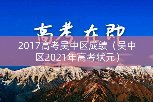 2017高考吴中区成绩（吴中区2021年高考状元）