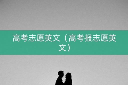 高考志愿英文（高考报志愿英文）