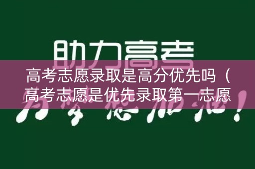 高考志愿录取是高分优先吗（高考志愿是优先录取第一志愿吗）