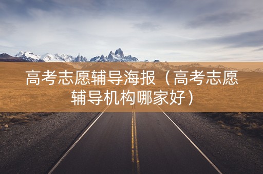 高考志愿辅导海报（高考志愿辅导机构哪家好）