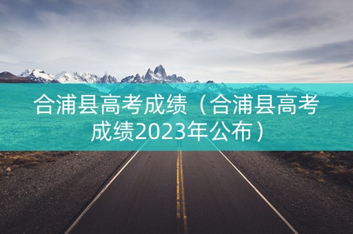 合浦县高考成绩（合浦县高考成绩2023年公布）