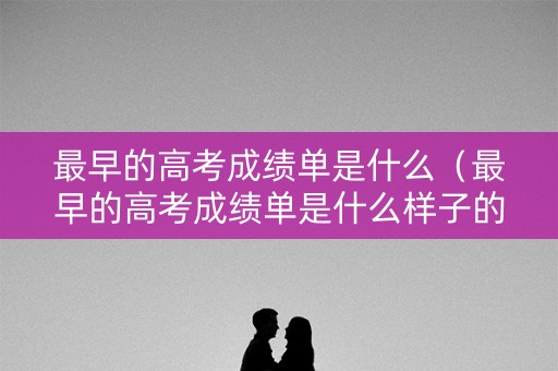 最早的高考成绩单是什么（最早的高考成绩单是什么样子的）