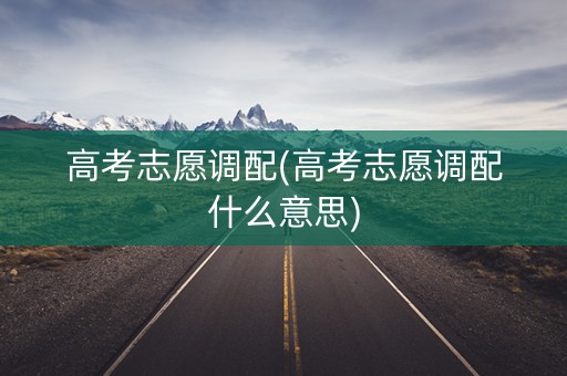 高考志愿调配(高考志愿调配什么意思) 高考志愿调配(高考志愿调配什么意思)