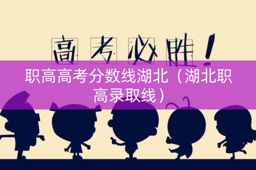 职高高考分数线湖北(湖北职高录取线) 职高高考分数线湖北(湖北职高录取线)