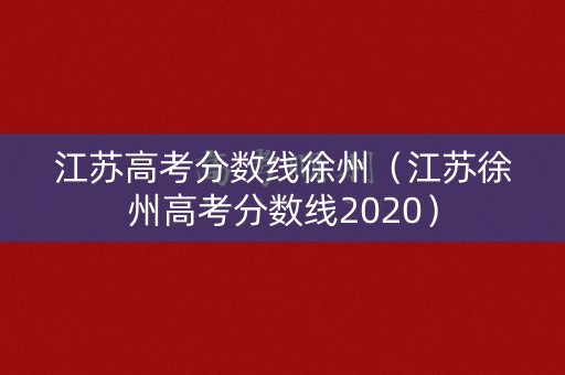 江苏高考分数线徐州（江苏徐州高考分数线2020）