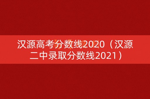 汉源高考分数线2020(汉源二中录取分数线2021) 汉源高考分数线2020(汉源二中录取分数线2021)