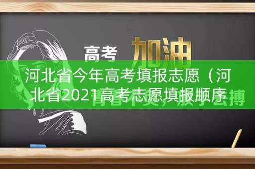 河北省今年高考填报志愿(河北省2021高考志愿填报顺序) 河北省今年高考填报志愿(河北省2021高考志愿填报顺序)