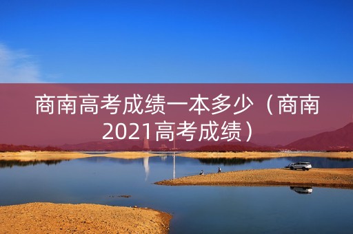 商南高考成绩一本多少（商南2021高考成绩）