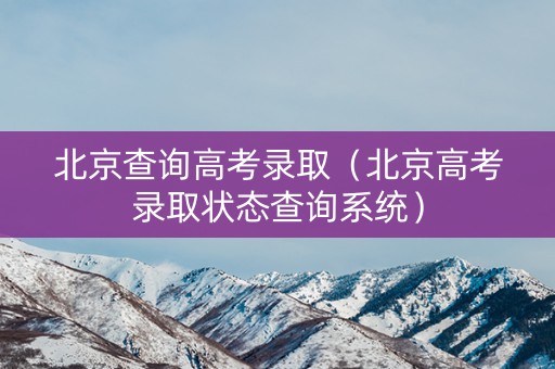 北京查询高考录取(北京高考录取状态查询系统) 北京查询高考录取(北京高考录取状态查询系统)
