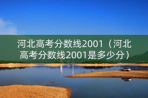 河北高考分数线2001（河北高考分数线2001是多少分）