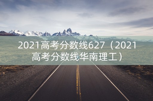 2021高考分数线627（2021高考分数线华南理工）
