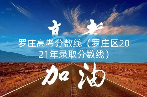 罗庄高考分数线(罗庄区2021年录取分数线) 罗庄高考分数线(罗庄区2021年录取分数线)