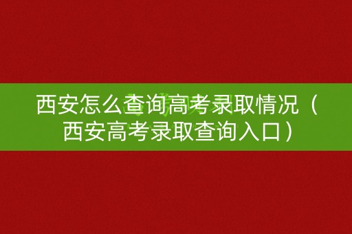 西安怎么查询高考录取情况(西安高考录取查询入口) 西安怎么查询高考录取情况(西安高考录取查询入口)