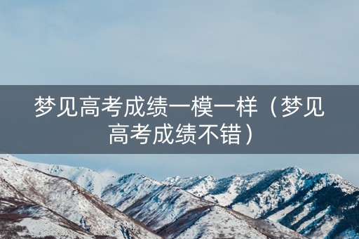 梦见高考成绩一模一样（梦见高考成绩不错）