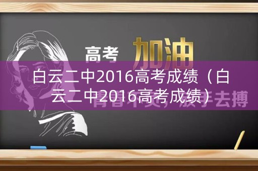 白云二中2016高考成绩（白云二中2016高考成绩）