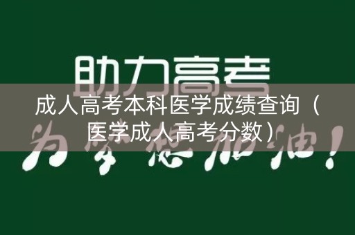 成人高考本科医学成绩查询（医学成人高考分数）