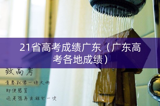 21省高考成绩广东（广东高考各地成绩）