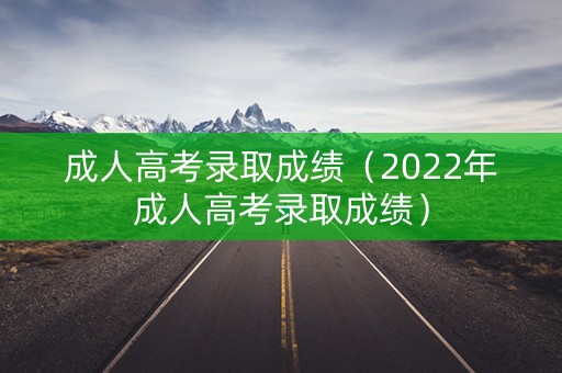 成人高考录取成绩（2022年成人高考录取成绩）