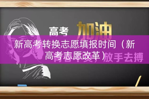 新高考转换志愿填报时间（新高考志愿改革）