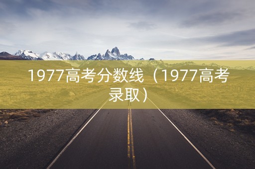 1977高考分数线(1977高考录取) 1977高考分数线(1977高考录取)