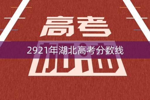 2921年湖北高考分数线 2921年湖北高考分数线