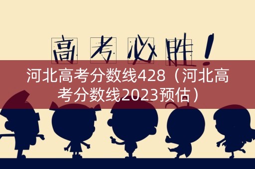 河北高考分数线428（河北高考分数线2023预估）