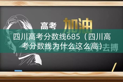 四川高考分数线685(四川高考分数线为什么这么高) 四川高考分数线685(四川高考分数线为什么这么高)
