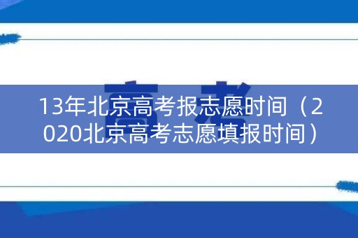 13年北京高考报志愿时间（2020北京高考志愿填报时间）