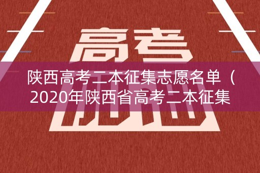 陕西高考二本征集志愿名单（2020年陕西省高考二本征集志愿）