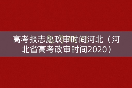 高考报志愿政审时间河北(河北省高考政审时间2020) 高考报志愿政审时间河北(河北省高考政审时间2020)