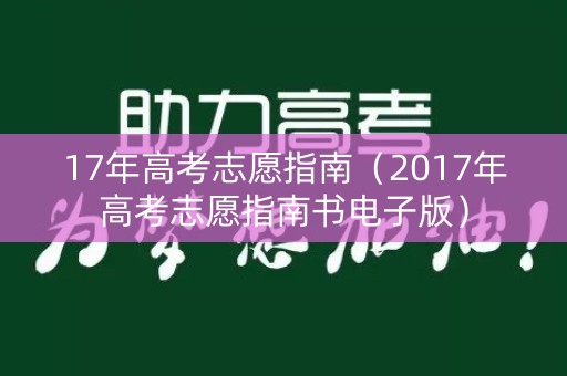 17年高考志愿指南(2017年高考志愿指南书电子版) 17年高考志愿指南(2017年高考志愿指南书电子版)