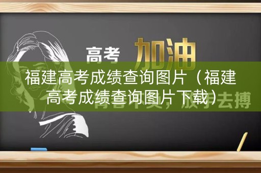 福建高考成绩查询图片（福建高考成绩查询图片下载）
